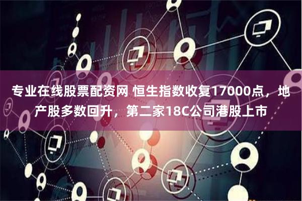 专业在线股票配资网 恒生指数收复17000点，地产股多数回升，第二家18C公司港股上市