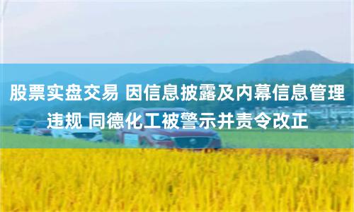 股票实盘交易 因信息披露及内幕信息管理违规 同德化工被警示并责令改正