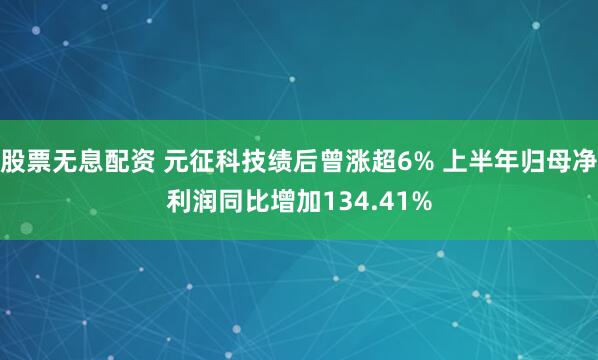 股票无息配资 元征科技绩后曾涨超6% 上半年归母净利润同比增加134.41%