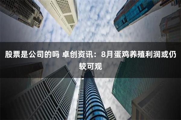 股票是公司的吗 卓创资讯：8月蛋鸡养殖利润或仍较可观