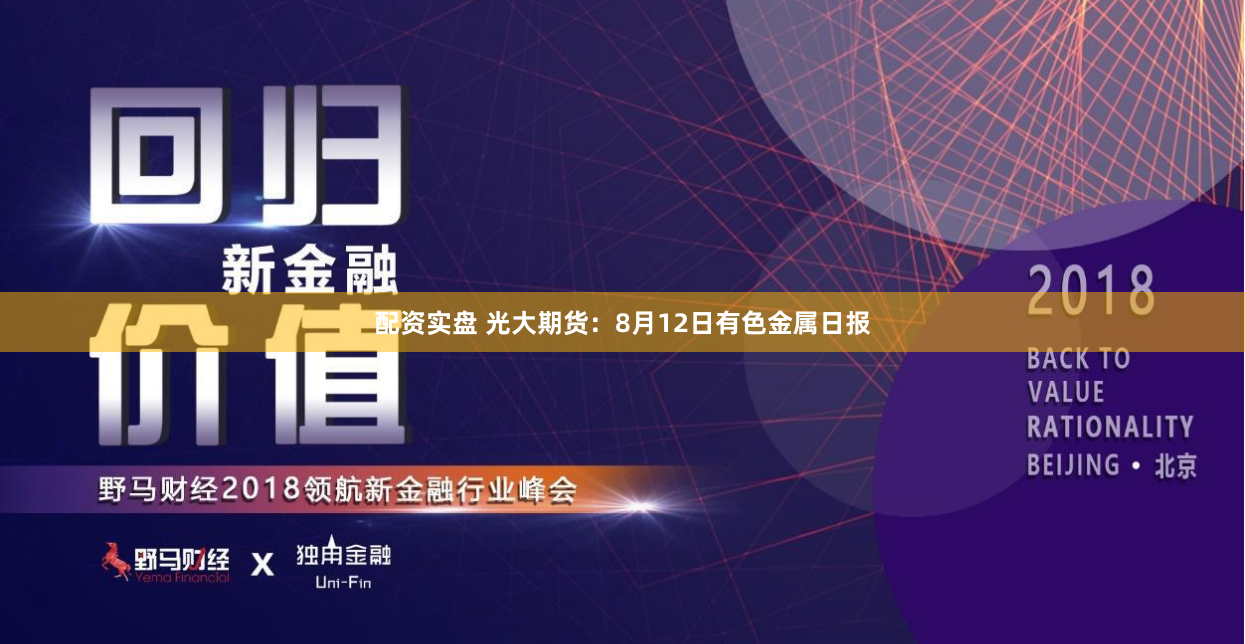 配资实盘 光大期货：8月12日有色金属日报