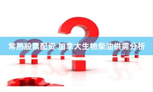 常熟股票配资 加拿大生物柴油供需分析