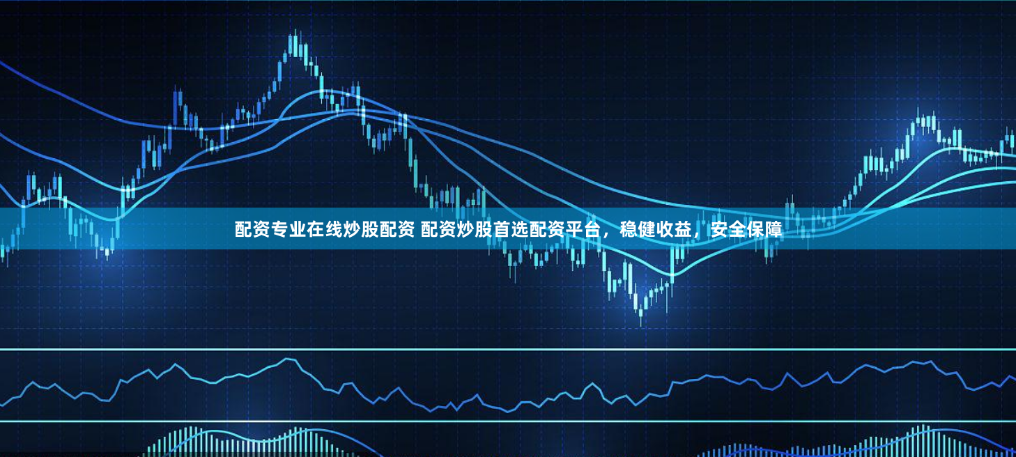 配资专业在线炒股配资 配资炒股首选配资平台，稳健收益，安全保障
