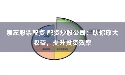 崇左股票配资 配资炒股公司：助你放大收益，提升投资效率