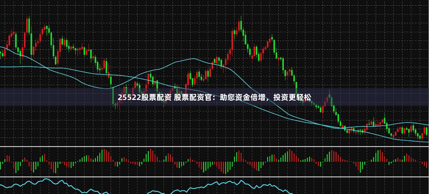 25522股票配资 股票配资官：助您资金倍增，投资更轻松