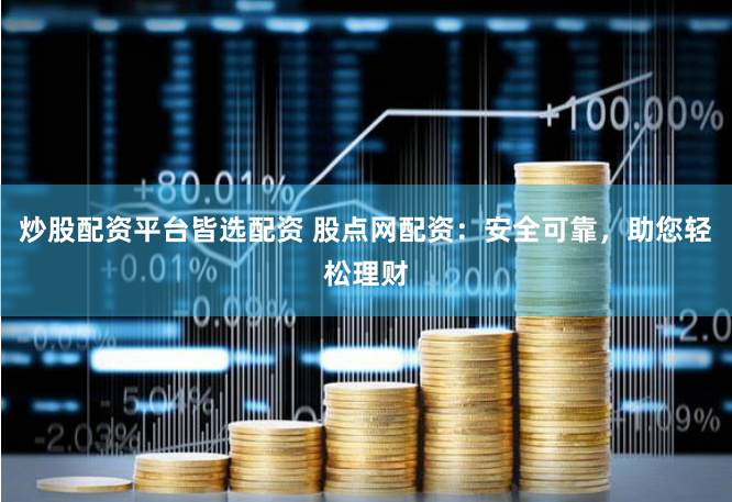 炒股配资平台皆选配资 股点网配资：安全可靠，助您轻松理财