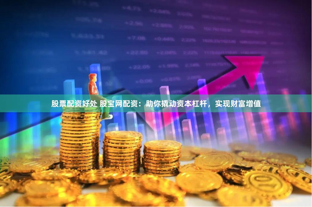 股票配资好处 股宝网配资：助你撬动资本杠杆，实现财富增值