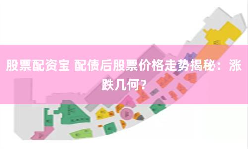 股票配资宝 配债后股票价格走势揭秘：涨跌几何？