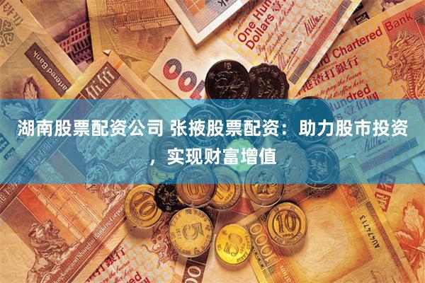 湖南股票配资公司 张掖股票配资：助力股市投资，实现财富增值