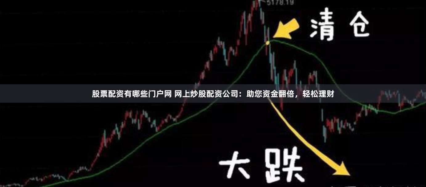 股票配资有哪些门户网 网上炒股配资公司：助您资金翻倍，轻松理财