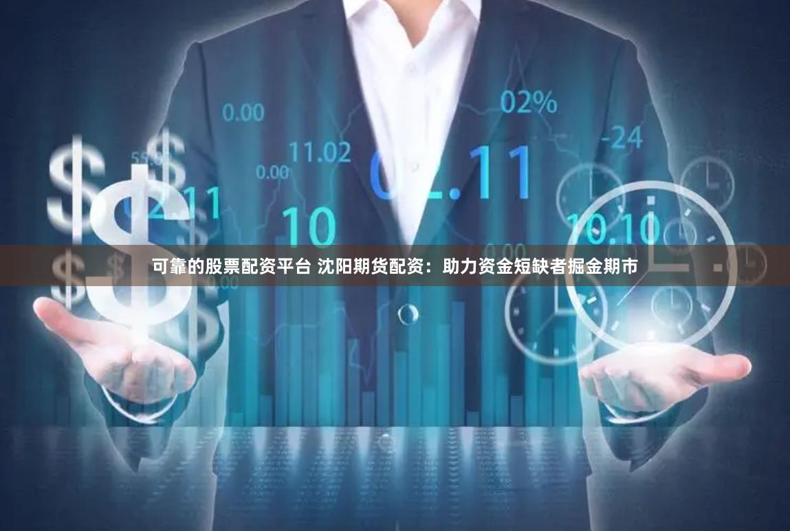 可靠的股票配资平台 沈阳期货配资：助力资金短缺者掘金期市