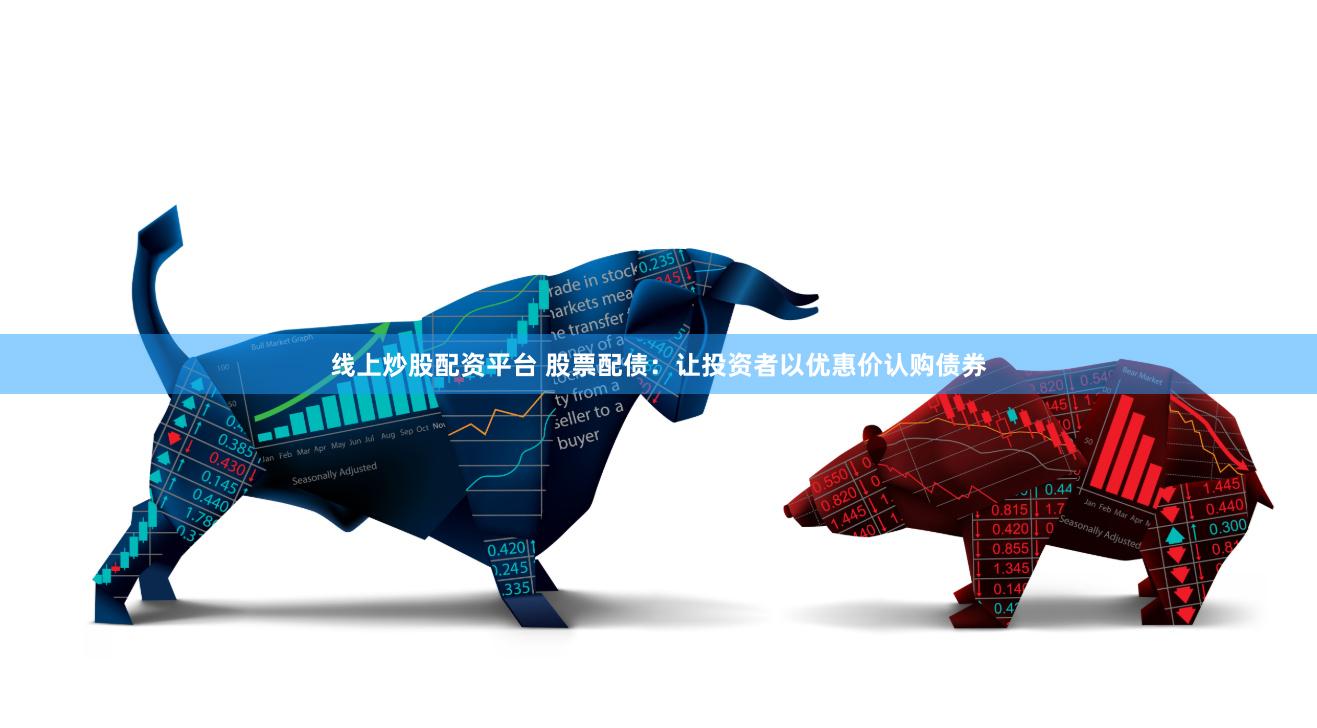 线上炒股配资平台 股票配债：让投资者以优惠价认购债券