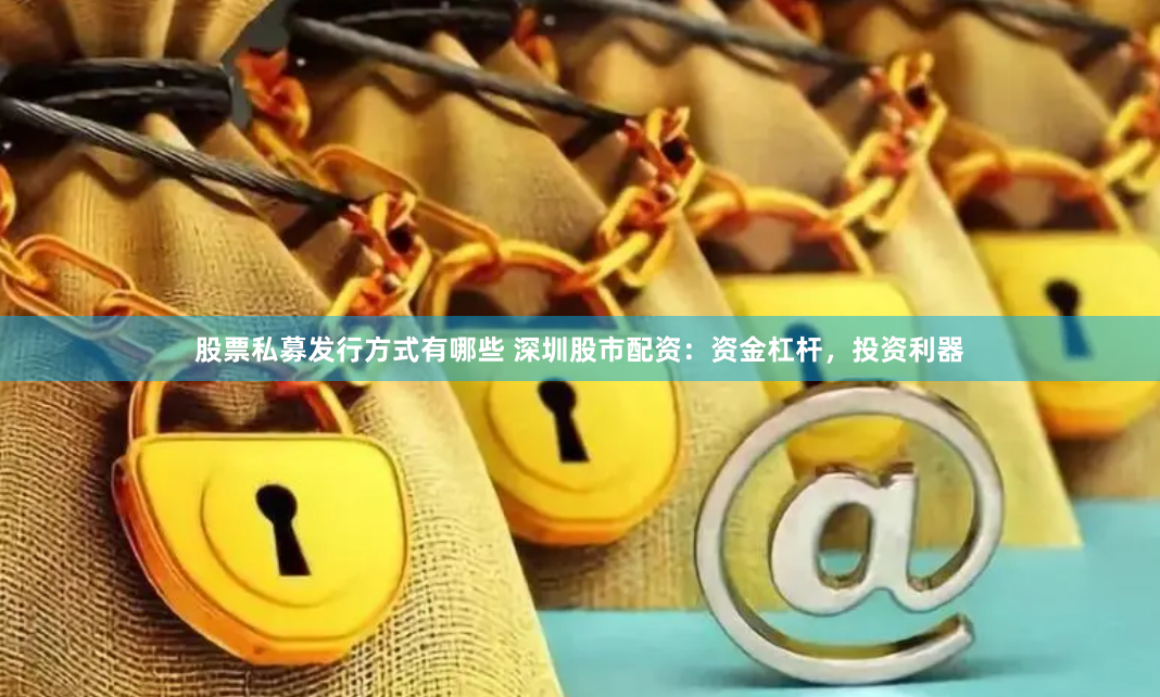 股票私募发行方式有哪些 深圳股市配资：资金杠杆，投资利器