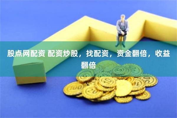 股点网配资 配资炒股，找配资，资金翻倍，收益翻倍
