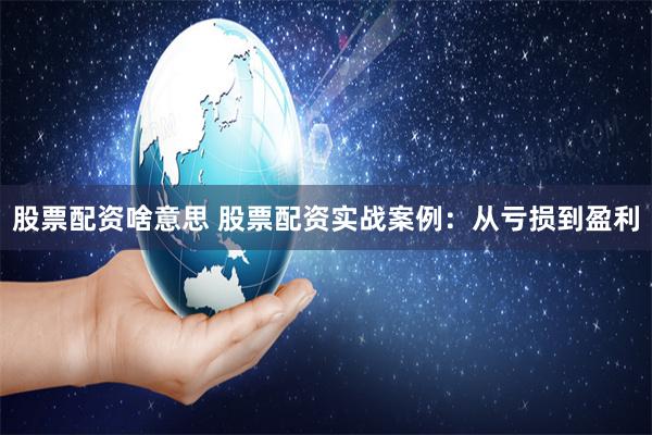 股票配资啥意思 股票配资实战案例：从亏损到盈利