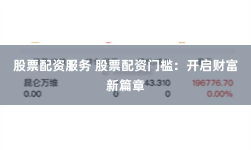 股票配资服务 股票配资门槛：开启财富新篇章