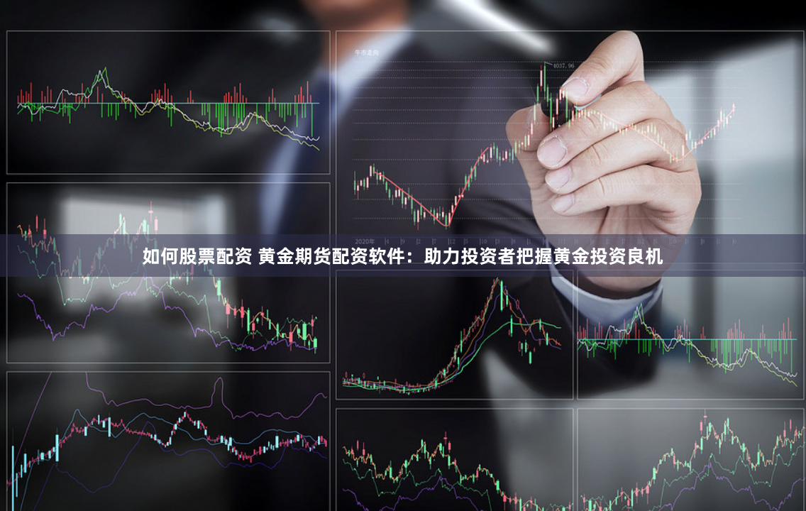 如何股票配资 黄金期货配资软件：助力投资者把握黄金投资良机