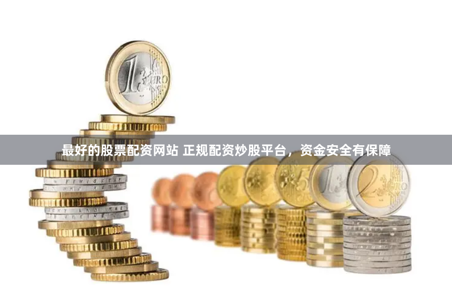 最好的股票配资网站 正规配资炒股平台，资金安全有保障