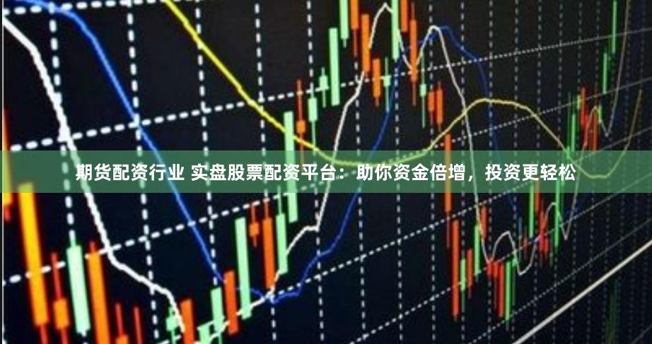 期货配资行业 实盘股票配资平台：助你资金倍增，投资更轻松