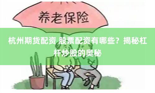 杭州期货配资 股票配资有哪些？揭秘杠杆炒股的奥秘