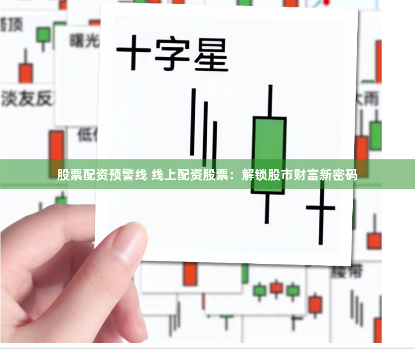 股票配资预警线 线上配资股票：解锁股市财富新密码