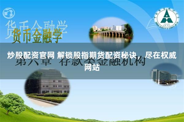 炒股配资官网 解锁股指期货配资秘诀，尽在权威网站