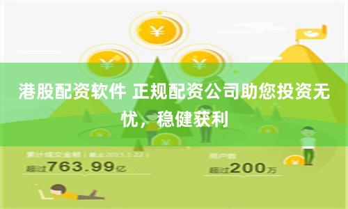 港股配资软件 正规配资公司助您投资无忧，稳健获利