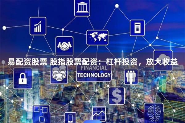 易配资股票 股指股票配资：杠杆投资，放大收益