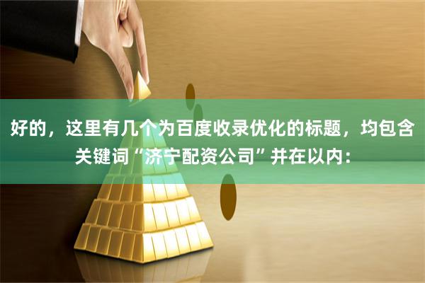 好的,这里有几个为百度收录优化的标题,均包含关键词“济宁配资公司”并在以内: