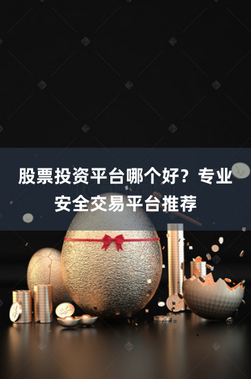 股票投资平台哪个好？专业安全交易平台推荐