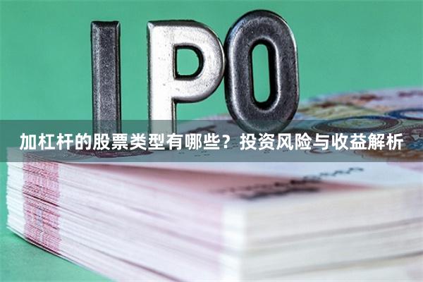 加杠杆的股票类型有哪些？投资风险与收益解析