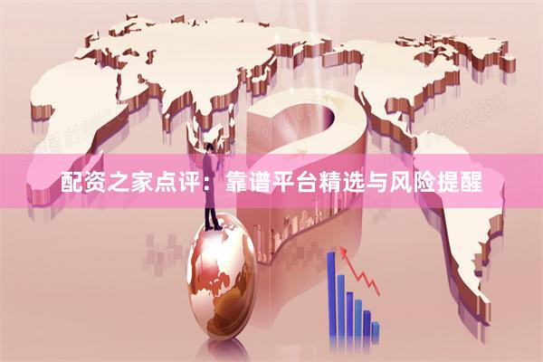 配资之家点评：靠谱平台精选与风险提醒