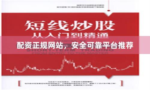配资正规网站，安全可靠平台推荐