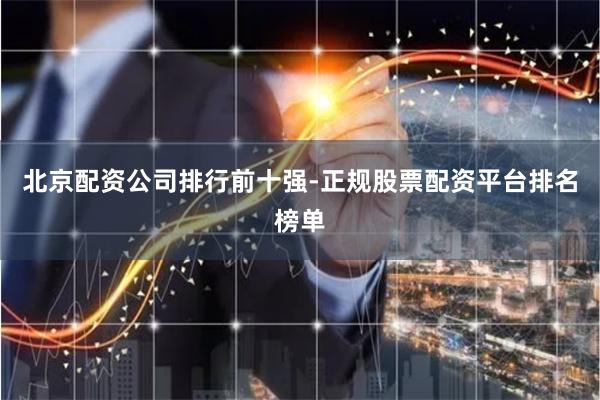 北京配资公司排行前十强-正规股票配资平台排名榜单