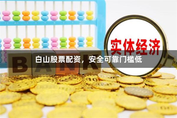 白山股票配资，安全可靠门槛低