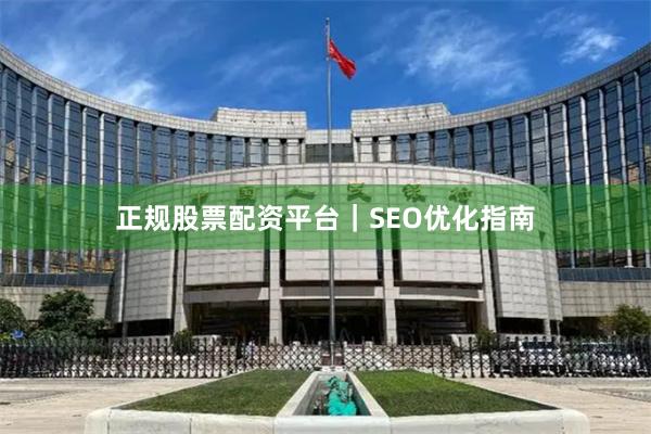 正规股票配资平台｜SEO优化指南