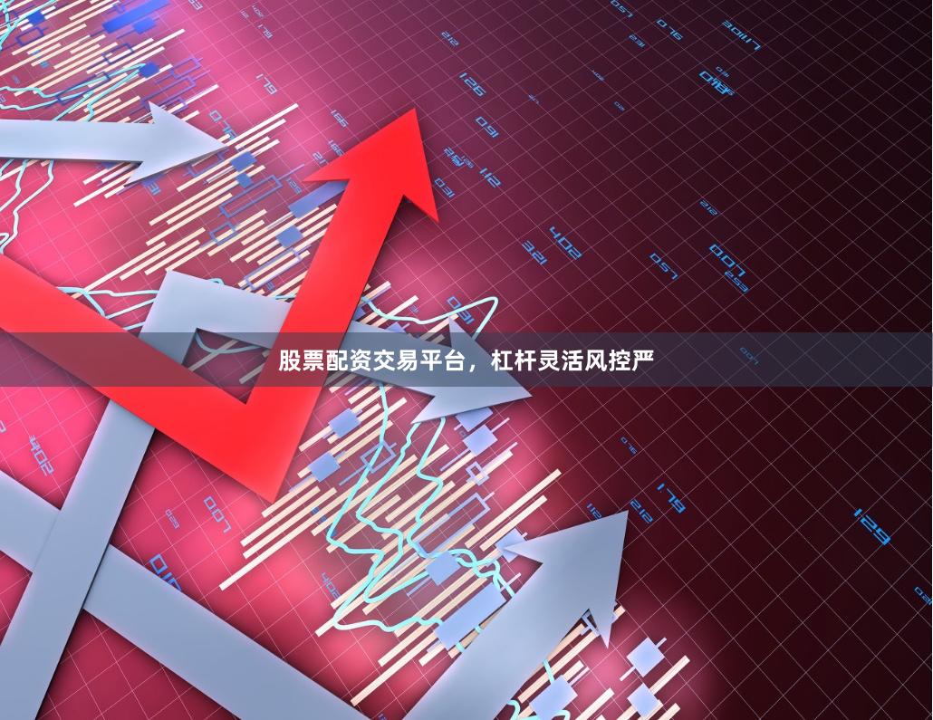 股票配资交易平台，杠杆灵活风控严