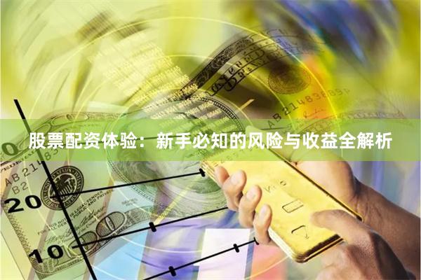 股票配资体验：新手必知的风险与收益全解析