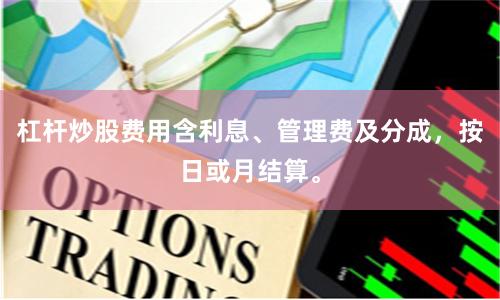 杠杆炒股费用含利息、管理费及分成,按日或月结算。