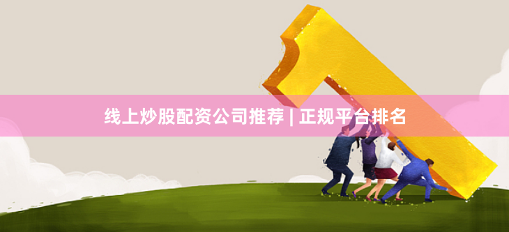 线上炒股配资公司推荐 | 正规平台排名