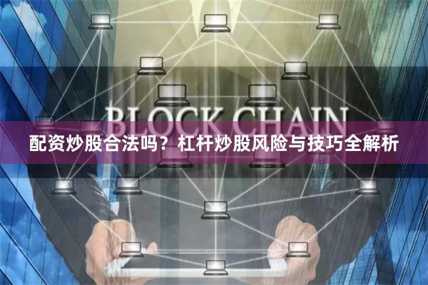 配资炒股合法吗？杠杆炒股风险与技巧全解析