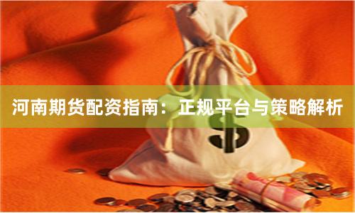 河南期货配资指南:正规平台与策略解析