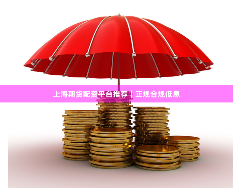 上海期货配资平台推荐｜正规合规低息