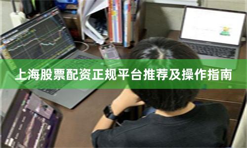 上海股票配资正规平台推荐及操作指南