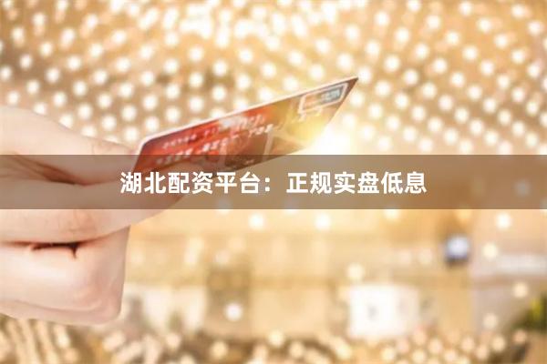 湖北配资平台：正规实盘低息