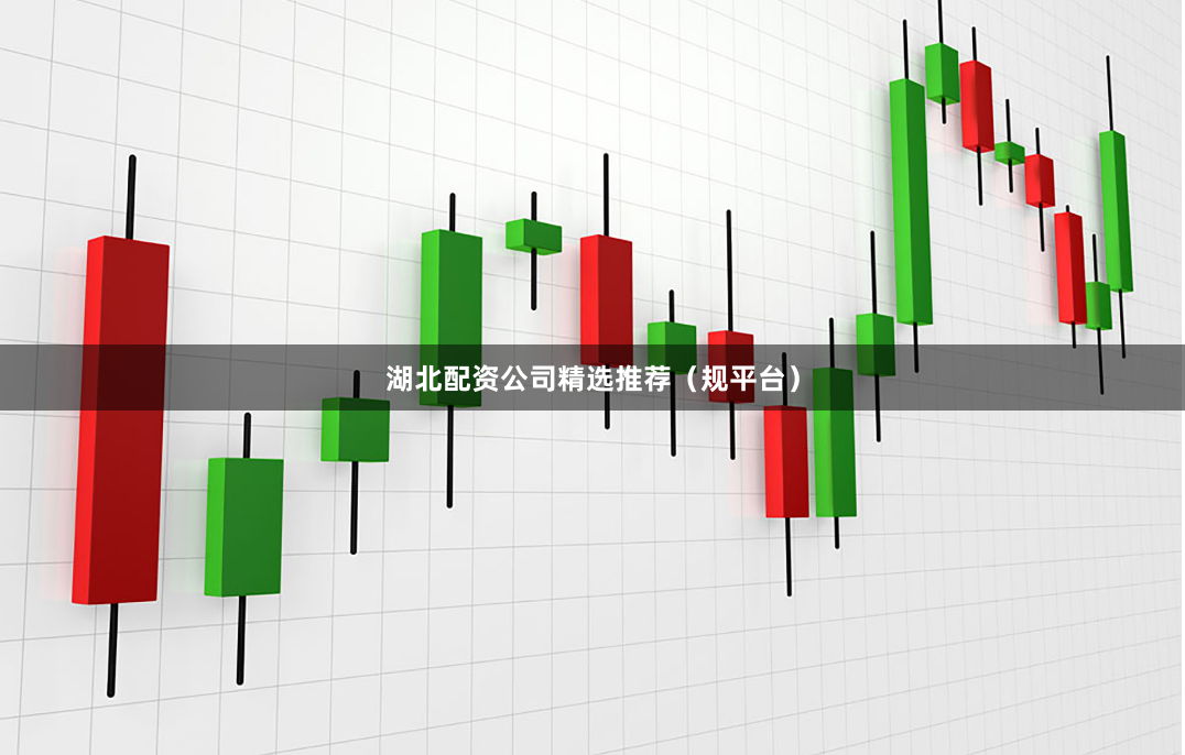 湖北配资公司精选推荐（规平台）